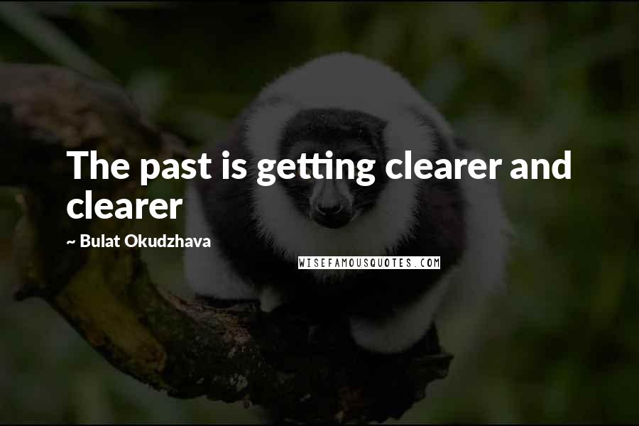 Bulat Okudzhava Quotes: The past is getting clearer and clearer