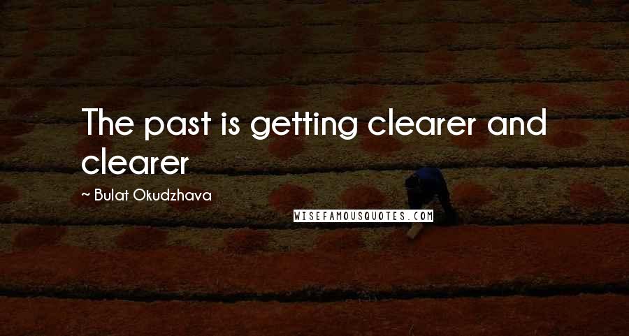 Bulat Okudzhava Quotes: The past is getting clearer and clearer