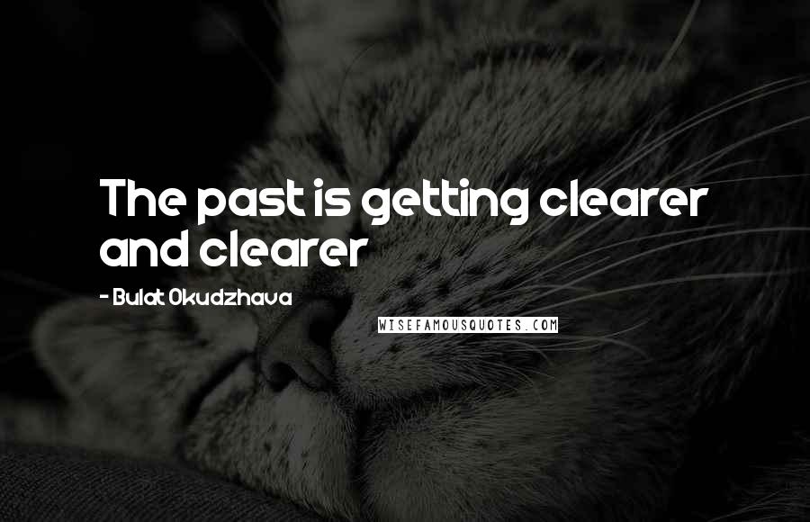 Bulat Okudzhava Quotes: The past is getting clearer and clearer