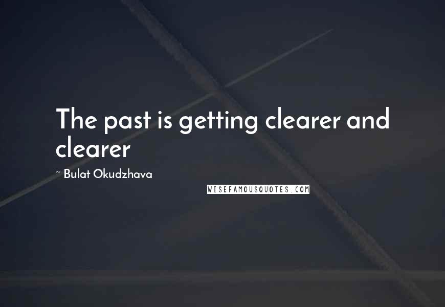 Bulat Okudzhava Quotes: The past is getting clearer and clearer