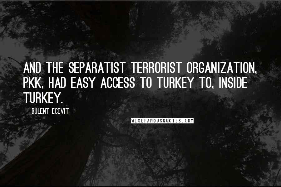 Bulent Ecevit Quotes: And the separatist terrorist organization, PKK, had easy access to Turkey to, inside Turkey.