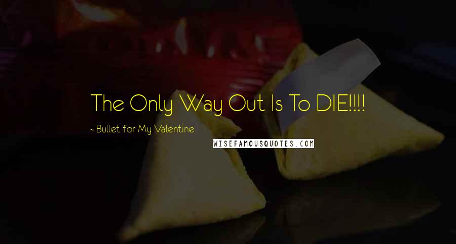 Bullet For My Valentine Quotes: The Only Way Out Is To DIE!!!!