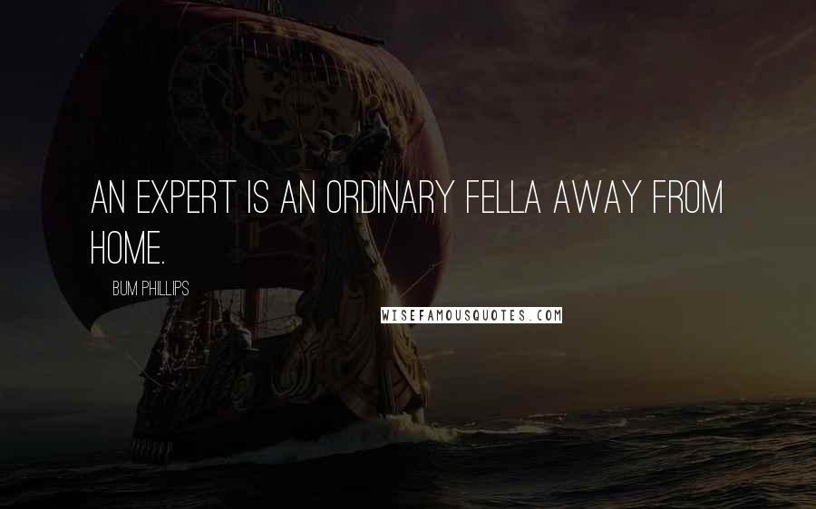 Bum Phillips Quotes: An expert is an ordinary fella away from home.