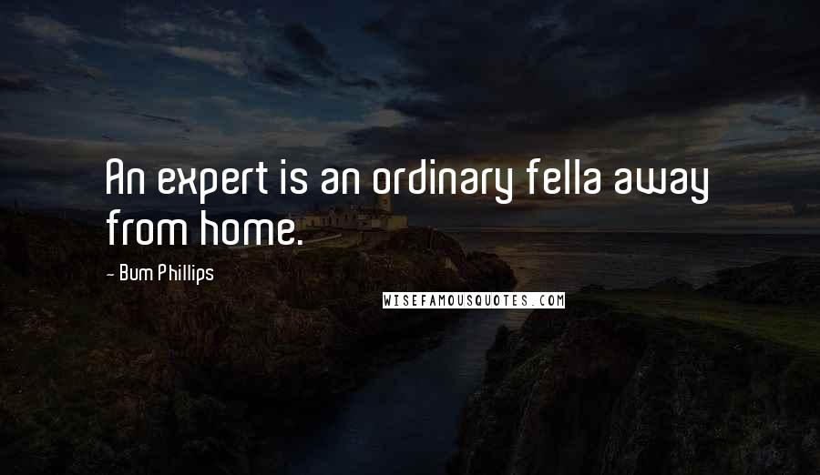 Bum Phillips Quotes: An expert is an ordinary fella away from home.