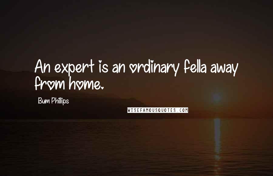 Bum Phillips Quotes: An expert is an ordinary fella away from home.
