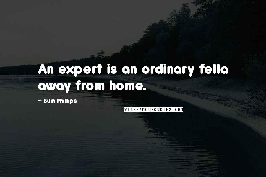 Bum Phillips Quotes: An expert is an ordinary fella away from home.