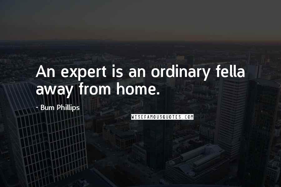 Bum Phillips Quotes: An expert is an ordinary fella away from home.
