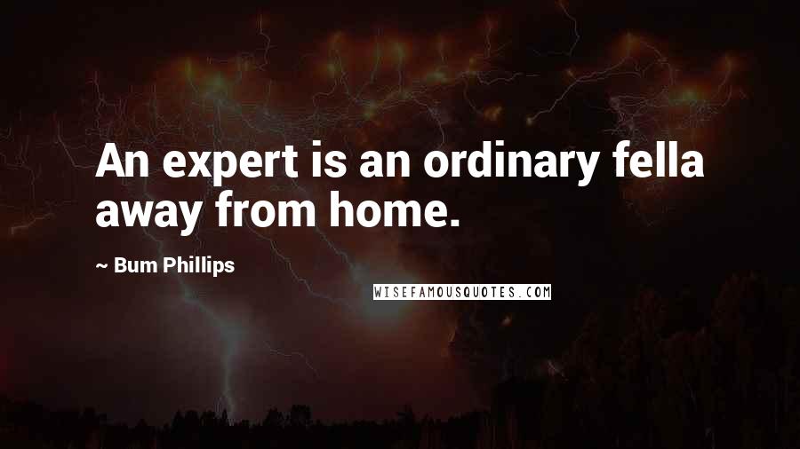Bum Phillips Quotes: An expert is an ordinary fella away from home.