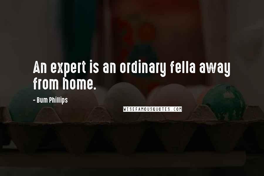 Bum Phillips Quotes: An expert is an ordinary fella away from home.