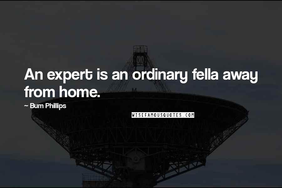 Bum Phillips Quotes: An expert is an ordinary fella away from home.