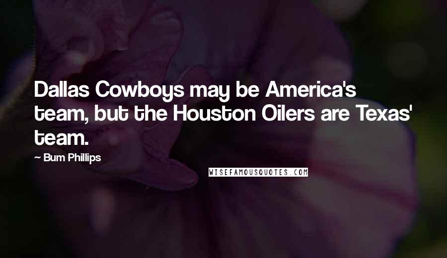 Bum Phillips Quotes: Dallas Cowboys may be America's team, but the Houston Oilers are Texas' team.