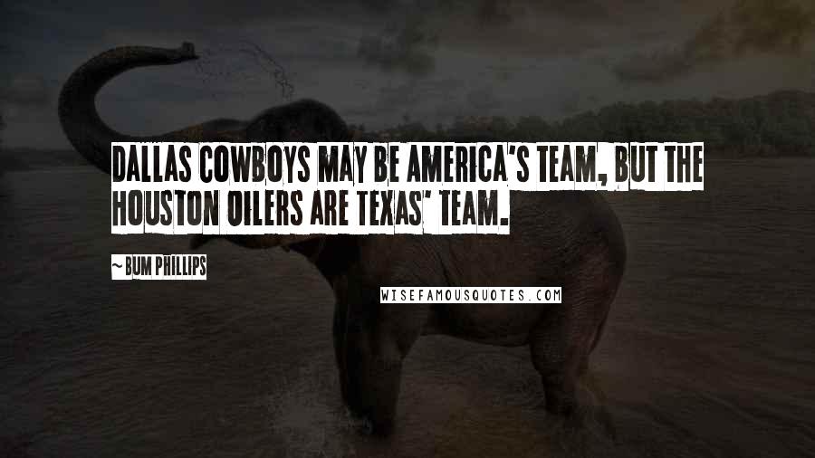 Bum Phillips Quotes: Dallas Cowboys may be America's team, but the Houston Oilers are Texas' team.