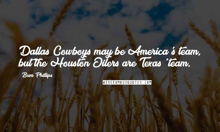 Bum Phillips Quotes: Dallas Cowboys may be America's team, but the Houston Oilers are Texas' team.