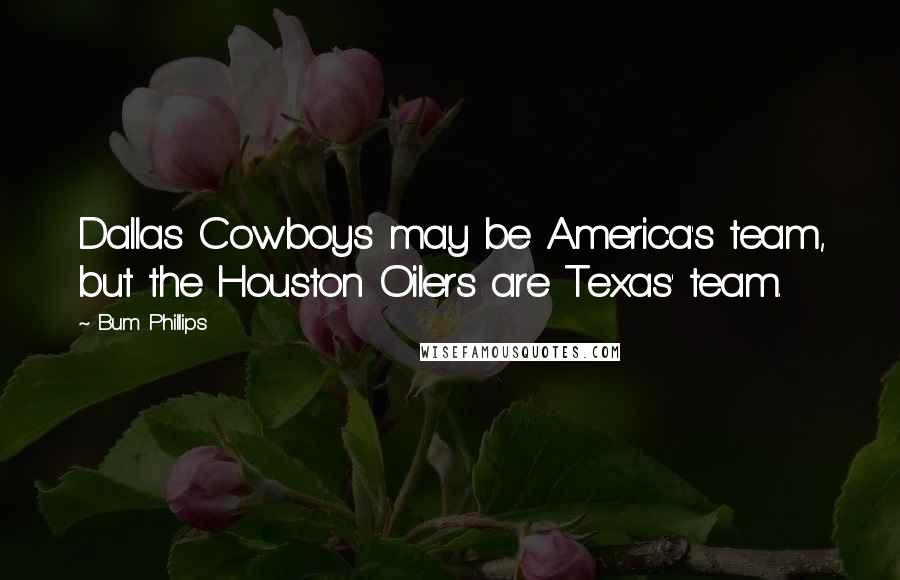 Bum Phillips Quotes: Dallas Cowboys may be America's team, but the Houston Oilers are Texas' team.