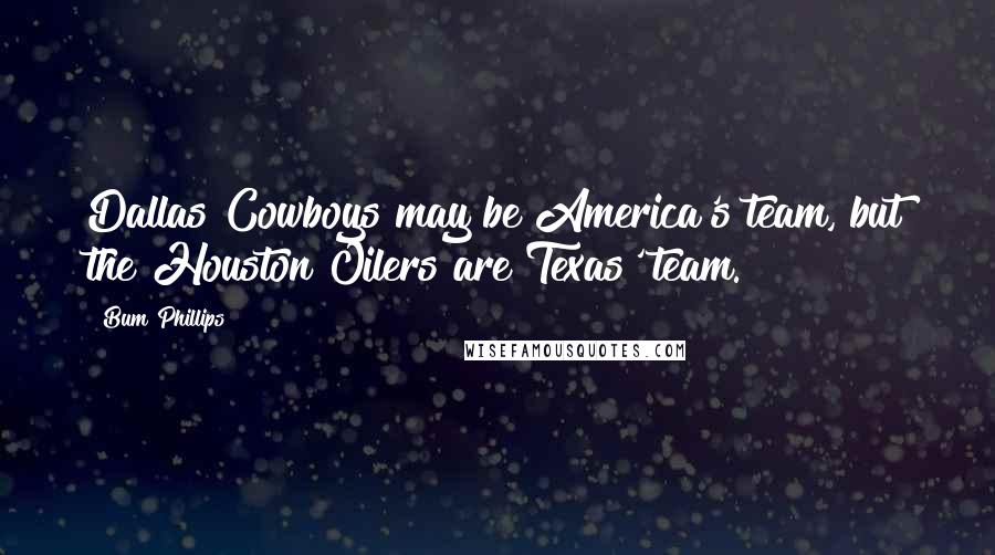 Bum Phillips Quotes: Dallas Cowboys may be America's team, but the Houston Oilers are Texas' team.