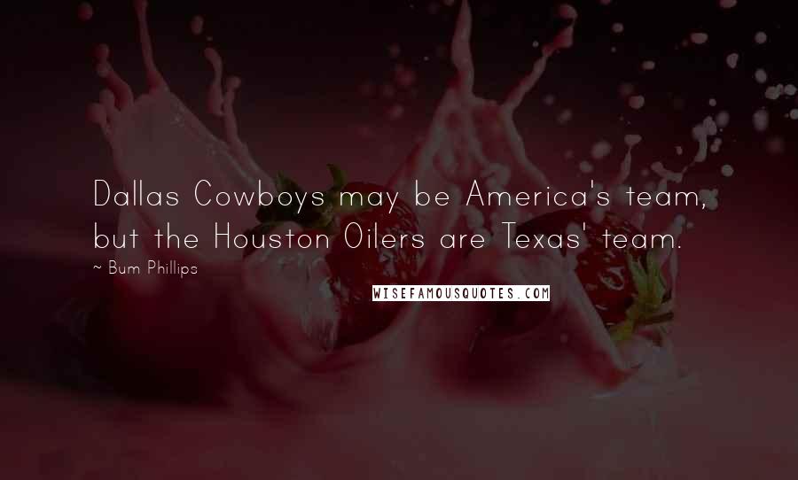 Bum Phillips Quotes: Dallas Cowboys may be America's team, but the Houston Oilers are Texas' team.