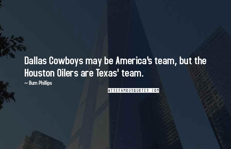 Bum Phillips Quotes: Dallas Cowboys may be America's team, but the Houston Oilers are Texas' team.