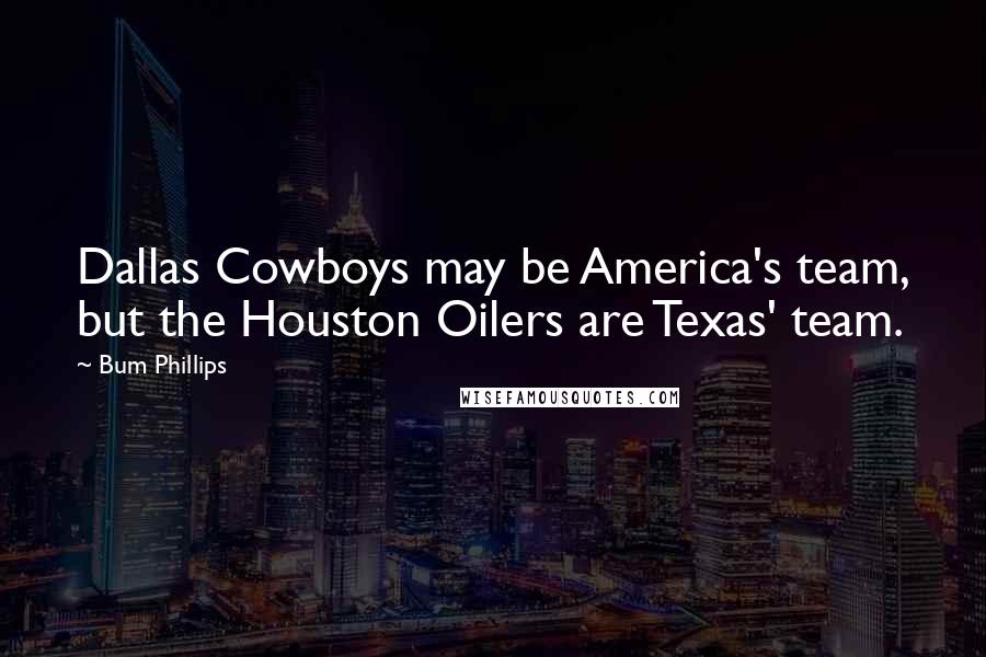 Bum Phillips Quotes: Dallas Cowboys may be America's team, but the Houston Oilers are Texas' team.