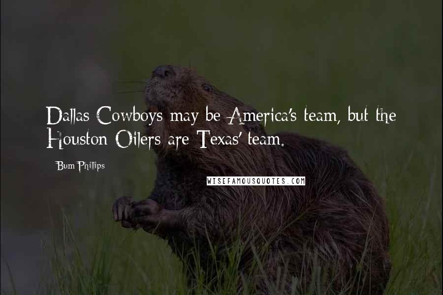 Bum Phillips Quotes: Dallas Cowboys may be America's team, but the Houston Oilers are Texas' team.