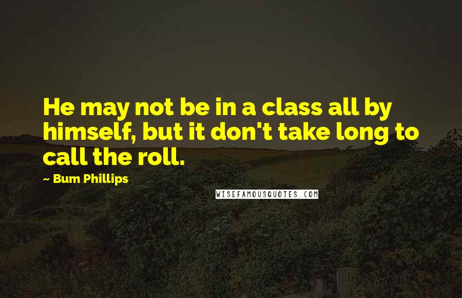 Bum Phillips Quotes: He may not be in a class all by himself, but it don't take long to call the roll.