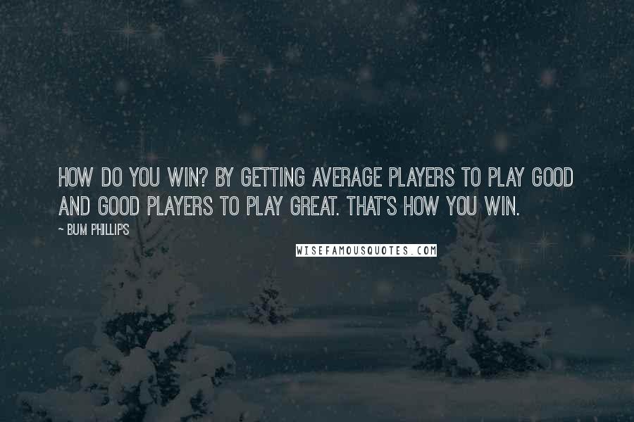 Bum Phillips Quotes: How do you win? By getting average players to play good and good players to play great. That's how you win.