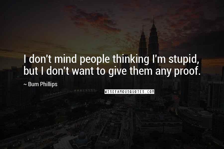 Bum Phillips Quotes: I don't mind people thinking I'm stupid, but I don't want to give them any proof.