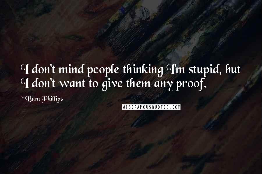 Bum Phillips Quotes: I don't mind people thinking I'm stupid, but I don't want to give them any proof.