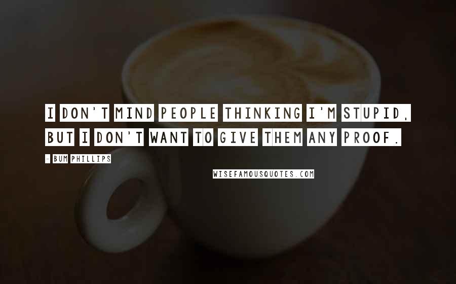Bum Phillips Quotes: I don't mind people thinking I'm stupid, but I don't want to give them any proof.