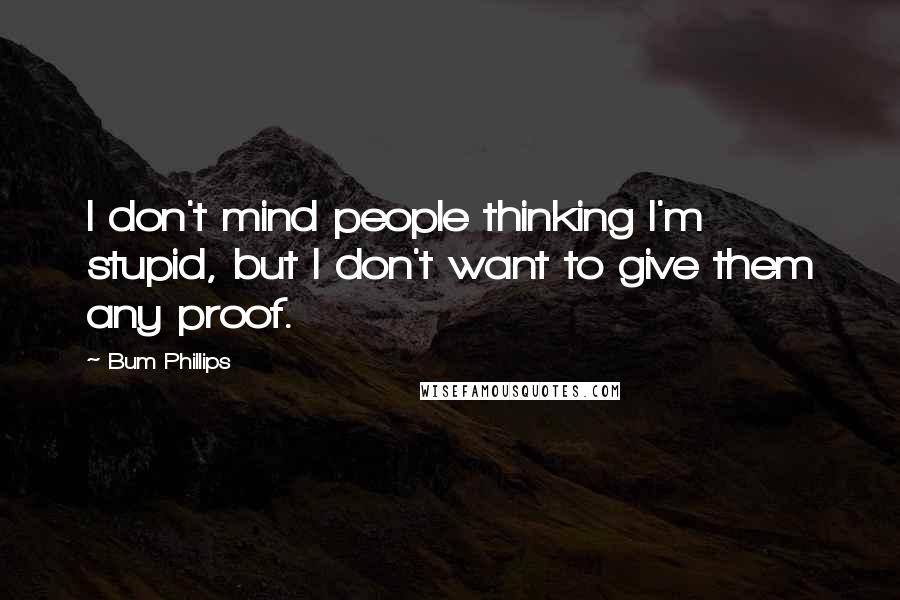 Bum Phillips Quotes: I don't mind people thinking I'm stupid, but I don't want to give them any proof.