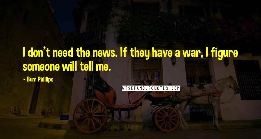 Bum Phillips Quotes: I don't need the news. If they have a war, I figure someone will tell me.