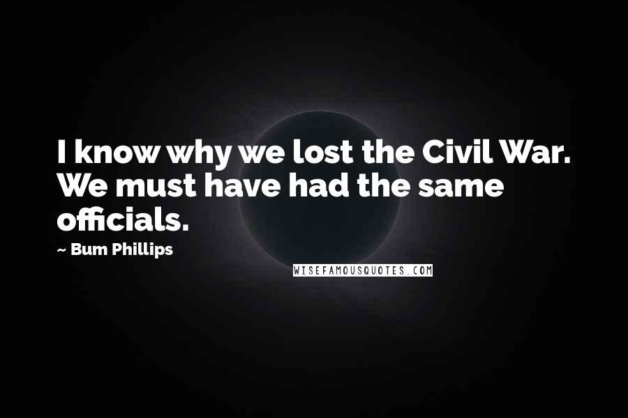 Bum Phillips Quotes: I know why we lost the Civil War. We must have had the same officials.