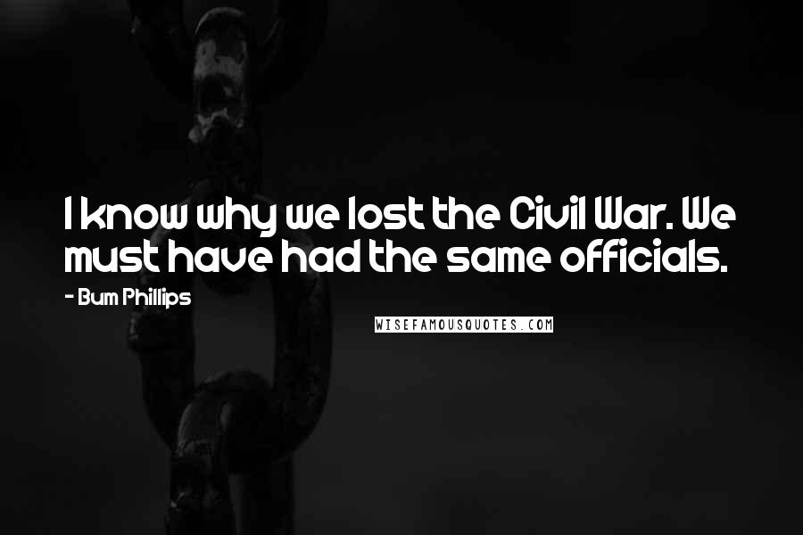 Bum Phillips Quotes: I know why we lost the Civil War. We must have had the same officials.