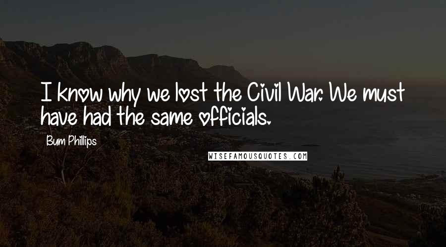 Bum Phillips Quotes: I know why we lost the Civil War. We must have had the same officials.