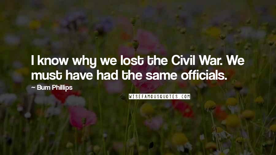 Bum Phillips Quotes: I know why we lost the Civil War. We must have had the same officials.