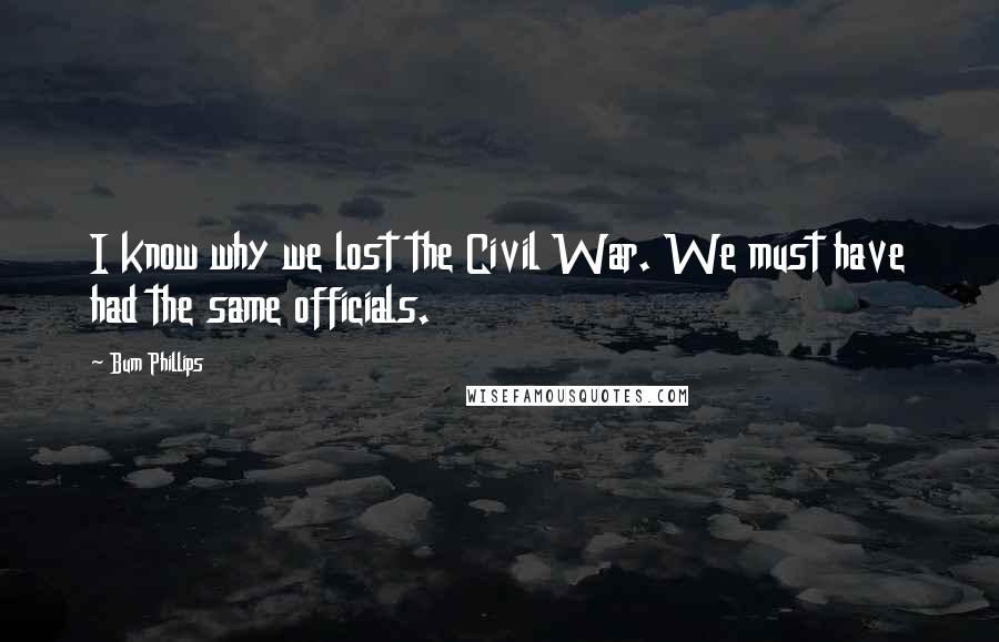 Bum Phillips Quotes: I know why we lost the Civil War. We must have had the same officials.