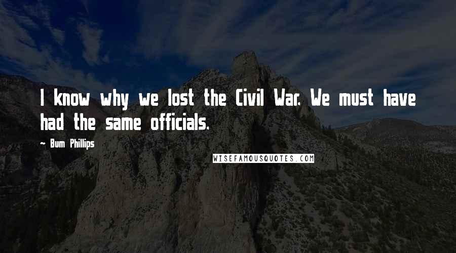 Bum Phillips Quotes: I know why we lost the Civil War. We must have had the same officials.