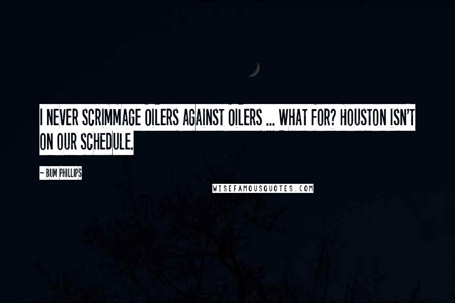 Bum Phillips Quotes: I never scrimmage Oilers against Oilers ... What for? Houston isn't on our schedule.