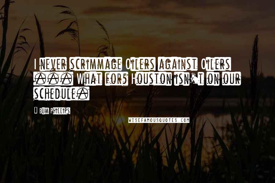 Bum Phillips Quotes: I never scrimmage Oilers against Oilers ... What for? Houston isn't on our schedule.
