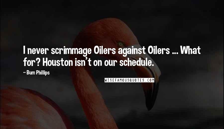 Bum Phillips Quotes: I never scrimmage Oilers against Oilers ... What for? Houston isn't on our schedule.