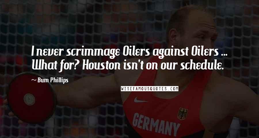 Bum Phillips Quotes: I never scrimmage Oilers against Oilers ... What for? Houston isn't on our schedule.