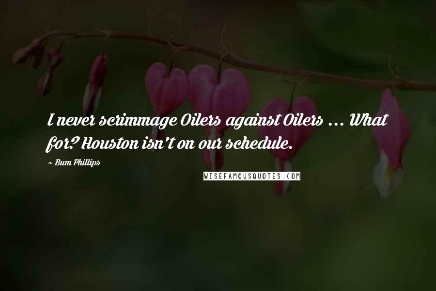 Bum Phillips Quotes: I never scrimmage Oilers against Oilers ... What for? Houston isn't on our schedule.