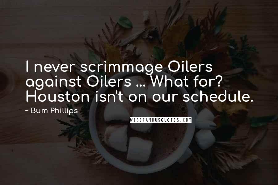 Bum Phillips Quotes: I never scrimmage Oilers against Oilers ... What for? Houston isn't on our schedule.