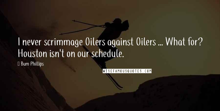 Bum Phillips Quotes: I never scrimmage Oilers against Oilers ... What for? Houston isn't on our schedule.