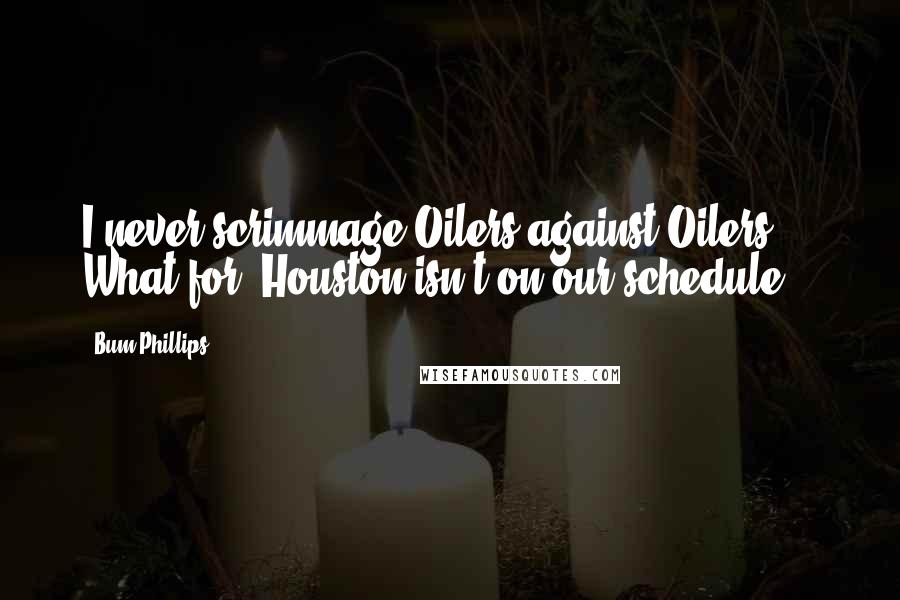 Bum Phillips Quotes: I never scrimmage Oilers against Oilers ... What for? Houston isn't on our schedule.