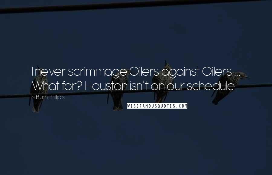 Bum Phillips Quotes: I never scrimmage Oilers against Oilers ... What for? Houston isn't on our schedule.