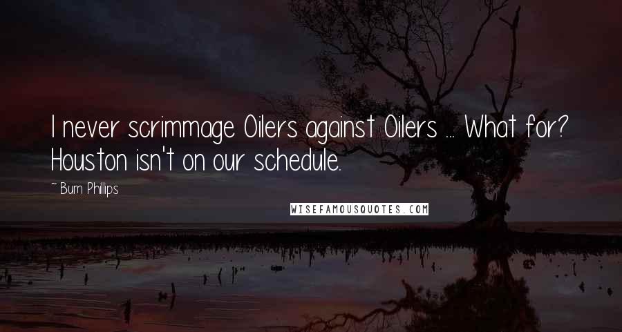 Bum Phillips Quotes: I never scrimmage Oilers against Oilers ... What for? Houston isn't on our schedule.