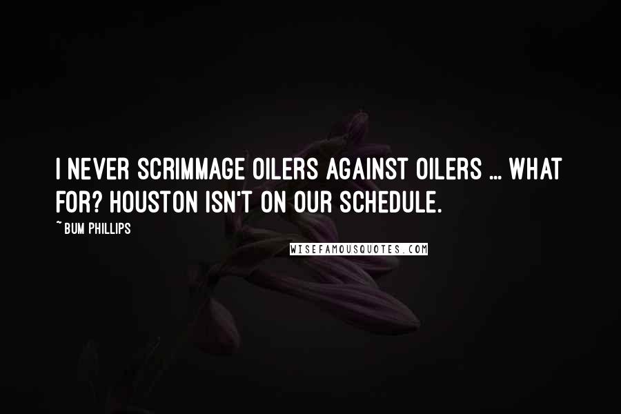 Bum Phillips Quotes: I never scrimmage Oilers against Oilers ... What for? Houston isn't on our schedule.