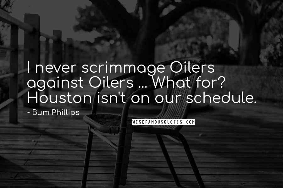 Bum Phillips Quotes: I never scrimmage Oilers against Oilers ... What for? Houston isn't on our schedule.