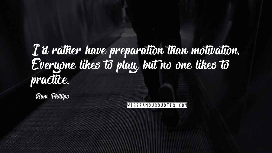 Bum Phillips Quotes: I'd rather have preparation than motivation. Everyone likes to play, but no one likes to practice.