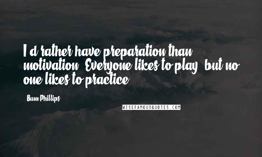 Bum Phillips Quotes: I'd rather have preparation than motivation. Everyone likes to play, but no one likes to practice.